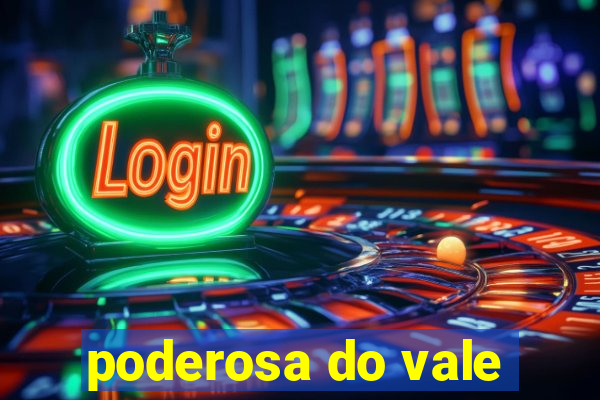 poderosa do vale